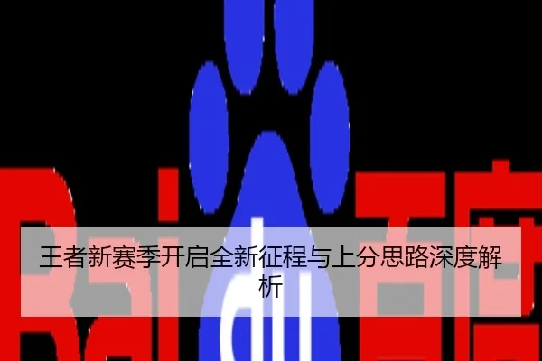 王者新赛季开启全新征程与上分思路深度解析