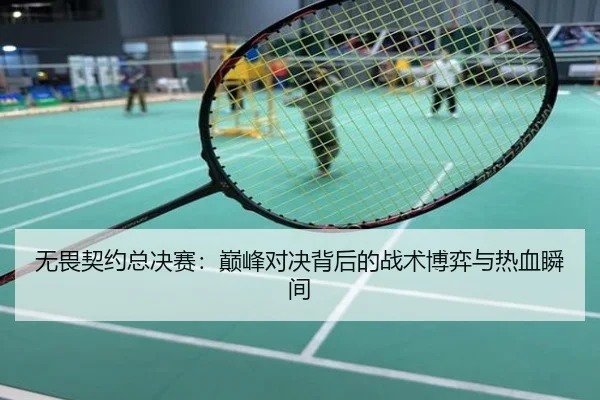 无畏契约总决赛：巅峰对决背后的战术博弈与热血瞬间