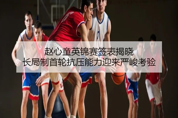 赵心童英锦赛签表揭晓 长局制首轮抗压能力迎来严峻考验